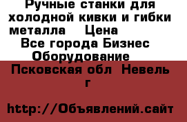 Ручные станки для холодной кивки и гибки металла. › Цена ­ 12 000 - Все города Бизнес » Оборудование   . Псковская обл.,Невель г.